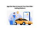 App Like Uber to Launch Your Own Ride-Hailing Platform